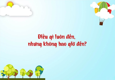 Câu đố hack não: Điều gì luôn đến, nhưng không bao giờ đến? - Ảnh 1. Câu đố hack não: Điều gì luôn đến, nhưng không bao giờ đến? - Ảnh 1.