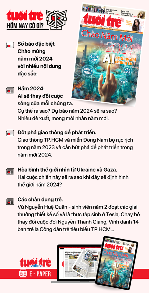Tin tức chính trên Tuổi Trẻ nhật báo hôm nay 1-1-2024. Để đọc Tuổi Trẻ báo in phiên bản E-paper, mời bạn đăng ký Tuổi Trẻ Sao TẠI ĐÂY Tin tức chính trên Tuổi Trẻ nhật báo hôm nay 1-1-2024. Để đọc Tuổi Trẻ báo in phiên bản E-paper, mời bạn đăng ký Tuổi Trẻ Sao TẠI ĐÂY