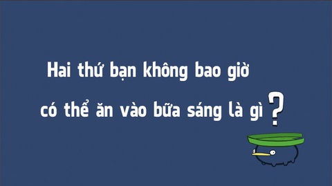 Đố vui: Hai thứ bạn không bao giờ có thể ăn vào bữa sáng là gì? - Ảnh 1. Đố vui: Hai thứ bạn không bao giờ có thể ăn vào bữa sáng là gì? - Ảnh 1.