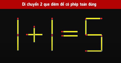 Di chuyển 2 que diêm để biến phép tính 1+1=5 thành đúng - Ảnh 1. Di chuyển 2 que diêm để biến phép tính 1+1=5 thành đúng - Ảnh 1.