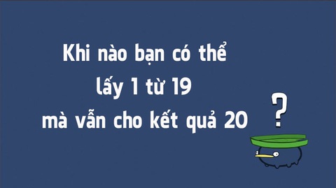 Câu đố hack não: Khi nào 19-1= 20? - Ảnh 1. Câu đố hack não: Khi nào 19-1= 20? - Ảnh 1.