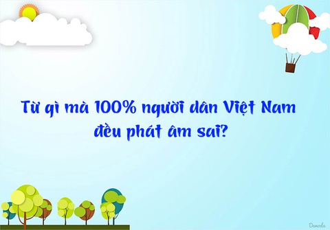 Đố vui: Từ gì mà 100% người dân Việt Nam đều phát âm sai? - Ảnh 1. Đố vui: Từ gì mà 100% người dân Việt Nam đều phát âm sai? - Ảnh 1.
