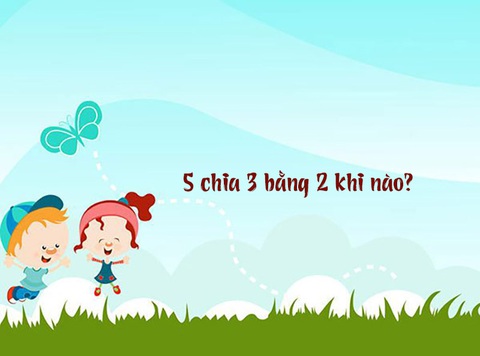 Đố vui: 5 chia 3 bằng 2 khi nào? - Ảnh 1. Đố vui: 5 chia 3 bằng 2 khi nào? - Ảnh 1.
