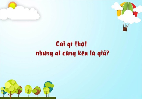 Câu đố hack não: Cái gì thật nhưng ai cũng kêu là giả? - Ảnh 1. Câu đố hack não: Cái gì thật nhưng ai cũng kêu là giả? - Ảnh 1.