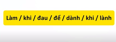 Thử tài tiếng Việt: Sắp xếp các từ sau thành câu có nghĩa (P16)- Ảnh 1. Thử tài tiếng Việt: Sắp xếp các từ sau thành câu có nghĩa (P16)- Ảnh 1.