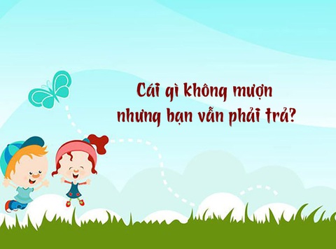 Câu đố hack não: Cái gì không mượn nhưng bạn vẫn phải trả?- Ảnh 1. Câu đố hack não: Cái gì không mượn nhưng bạn vẫn phải trả?- Ảnh 1.