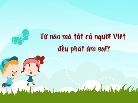 Câu đố hack não: Từ nào tất cả người Việt đều phát âm sai?- Ảnh 1. Câu đố hack não: Từ nào tất cả người Việt đều phát âm sai?- Ảnh 1.