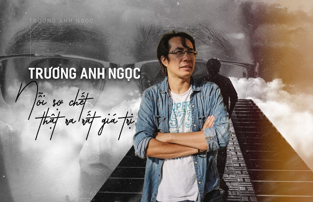 Trương Anh Ngọc: Nỗi sợ chết thật ra rất giá trị