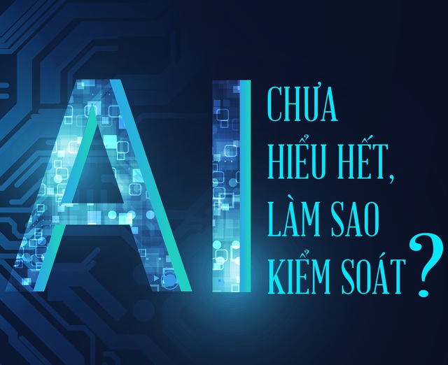 AI: chưa hiểu hết, làm sao kiểm soát?