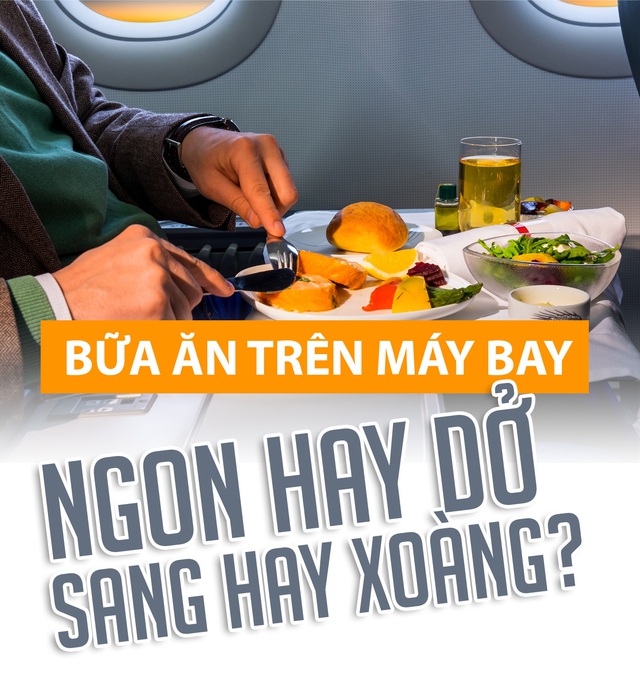 Bữa ăn trên máy bay: Ngon hay dở, sang hay xoàng?