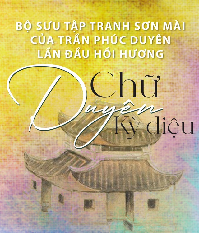 Bộ sưu tập tranh sơn mài của Trần Phúc Duyên lần đầu hồi hương:  Chữ Duyên kỳ diệu