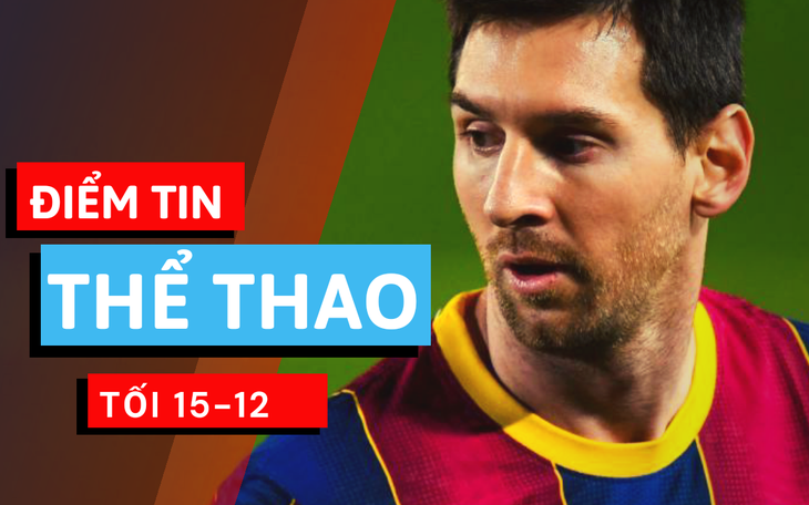 Điểm tin thể thao tối 15-12: Messi lại bị yêu cầu giảm lương