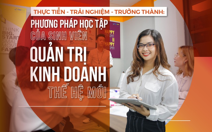 Thực tiễn - Trải nghiệm - Trưởng thành: Phương pháp học tập của sinh viên QTKD thế hệ mới