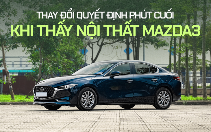 Chủ xe Mazda3: ‘Mua vì nội thất đẹp dù đã đặt cọc một chiếc khác’