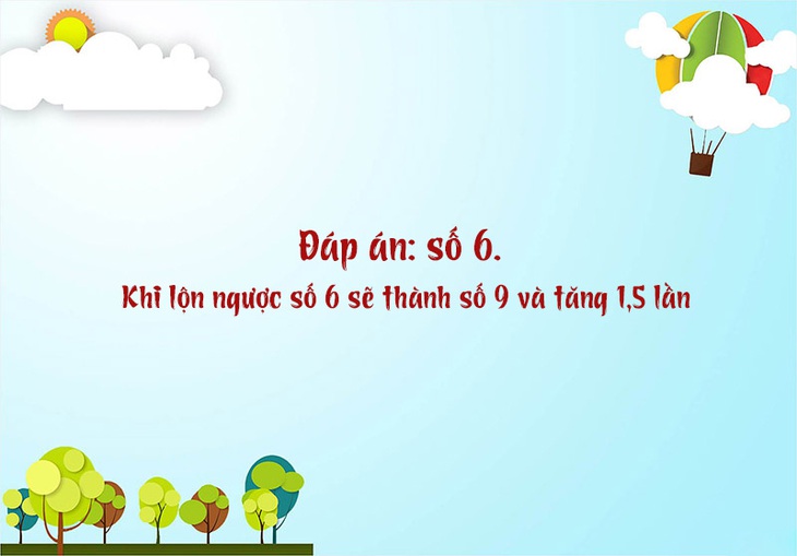 Câu đố hack não: Cái gì lộn ngược thì tăng gấp rưỡi? - Ảnh 1.