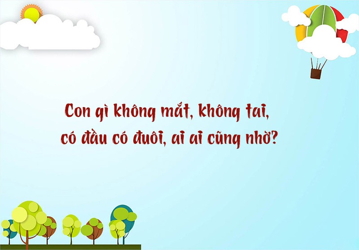 Con gì không mắt, không tai, có đầu có đuôi, ai ai cũng nhờ?- Ảnh 1.