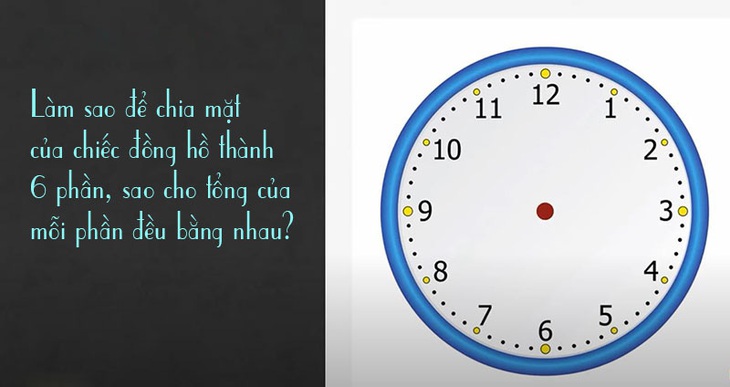 Cân não với bài toán chia đồng hồ thành 6 phần bằng nhau - Ảnh 1. Cân não với bài toán chia đồng hồ thành 6 phần bằng nhau - Ảnh 1.