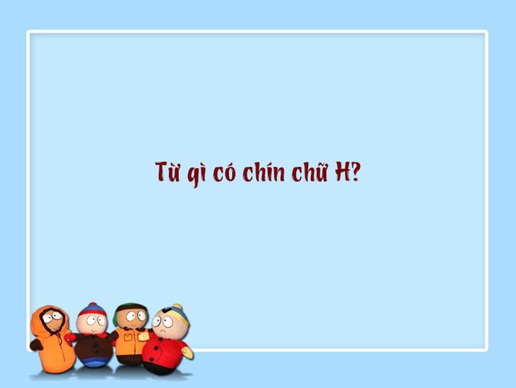 Đố vui: Từ gì có chín chữ H? - Ảnh 1.