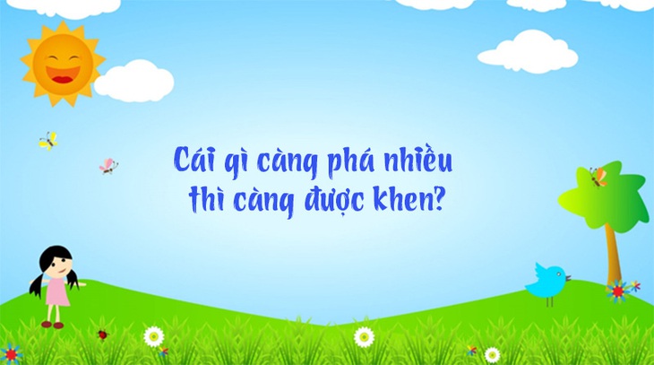 Đố vui: Cái gì càng phá nhiều thì càng được khen? - Ảnh 1.