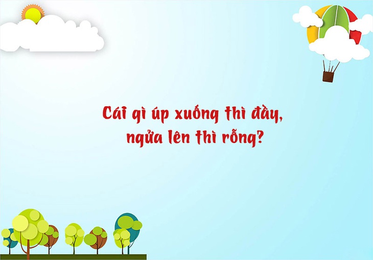 Câu đố hack não: Cái gì úp xuống thì đầy, ngửa lên thì rỗng? - Ảnh 1.