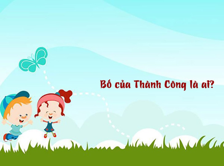 Câu đố hack não: Bố của Thành Công là ai? - Ảnh 1. Câu đố hack não: Bố của Thành Công là ai? - Ảnh 1.