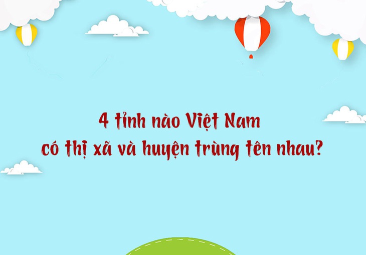 4 tỉnh nào Việt Nam có thị xã và huyện trùng tên nhau? - Ảnh 1.