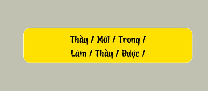 Thử tài tiếng Việt: Sắp xếp các từ sau thành câu có nghĩa (P144) - Ảnh 1.