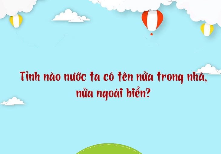 Tỉnh nào nước ta có tên nửa trong nhà,nửa ngoài biển? - Ảnh 1.