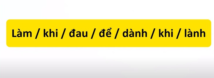 Thử tài tiếng Việt: Sắp xếp các từ sau thành câu có nghĩa (P16)- Ảnh 1.