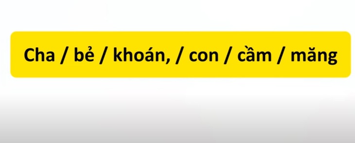 Thử tài tiếng Việt: Sắp xếp các từ sau thành câu có nghĩa (P35)- Ảnh 1.