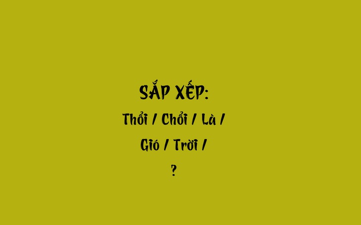 Thử tài tiếng Việt: Sắp xếp các từ sau thành câu có nghĩa (P45)