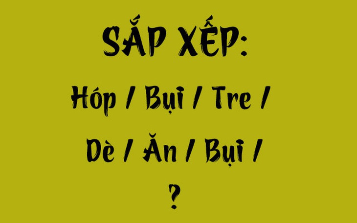 Thử tài tiếng Việt: Sắp xếp các từ sau thành câu có nghĩa (P72)