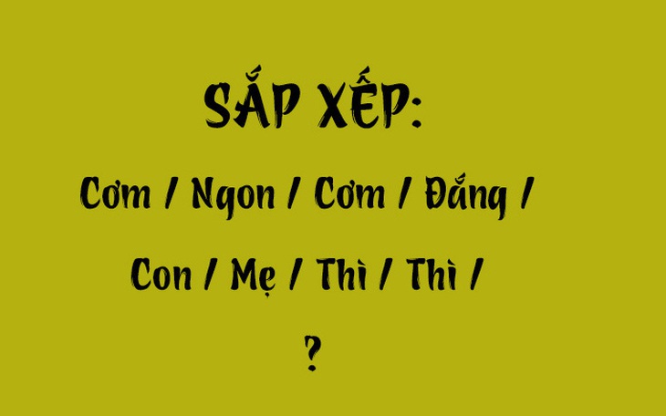 Thử tài tiếng Việt: Sắp xếp các từ sau thành câu có nghĩa (P80)