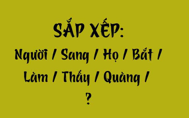 Thử tài tiếng Việt: Sắp xếp các từ sau thành câu có nghĩa (P98)