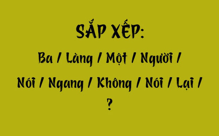 Thử tài tiếng Việt: Sắp xếp các từ sau thành câu có nghĩa (P104)