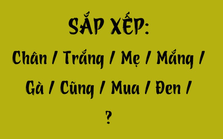 Thử tài tiếng Việt: Sắp xếp các từ sau thành câu có nghĩa (P106)