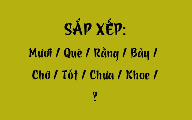 Thử tài tiếng Việt: Sắp xếp các từ sau thành câu có nghĩa (P82)