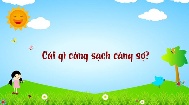 Cái gì càng sạch càng sợ? - Ảnh 1.