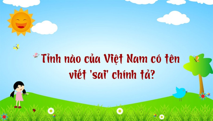 Tỉnh nào của Việt Nam có tên viết 'sai' chính tả? - Ảnh 1.