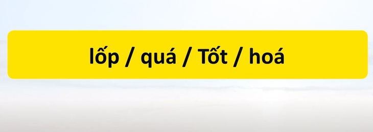 Thử tài tiếng Việt: Sắp xếp các từ sau thành câu có nghĩa (P137) - Ảnh 2.