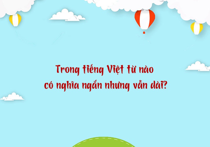 Trong tiếng Việt từ nào có nghĩa ngắn nhưng vẫn dài? - Ảnh 1.