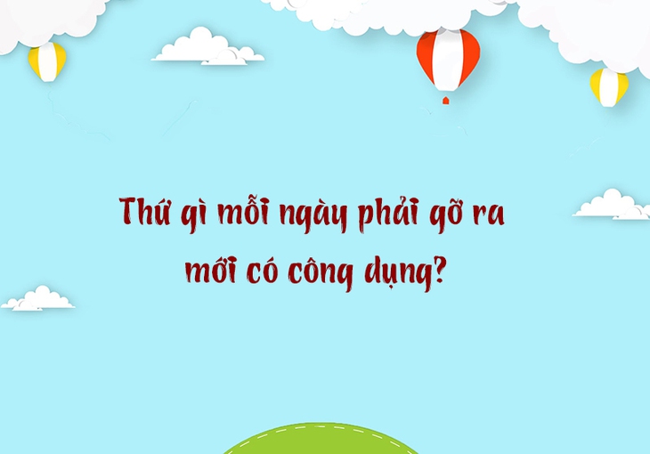 Thứ gì mỗi ngày phải gỡ ra mới có công dụng? - Ảnh 1.