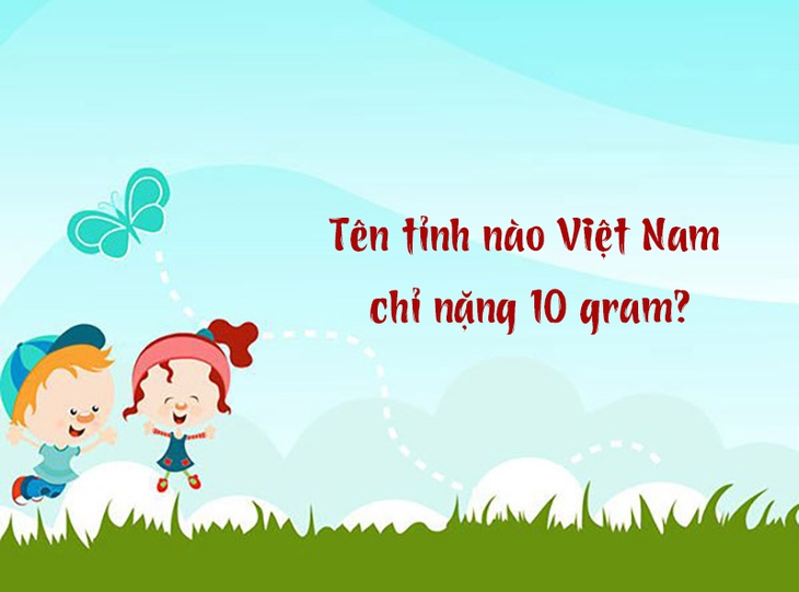 Tên tỉnh nào Việt Nam chỉ nặng 10 gram? - Ảnh 1.