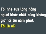 Đố vui: Cái gì nhẹ nhưng không ai giữ nổi quá 5 phút?