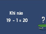 Câu đố hack não: Khi nào 19-1= 20?