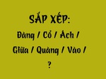 Thử tài tiếng Việt: Sắp xếp các từ sau thành câu có nghĩa (P91)