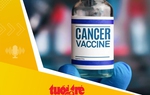 Tin tức sáng 7-9: Nga tuyên bố vắc xin chống ung thư đã sẵn sàng sử dụng