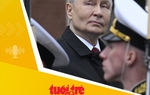 Tin tức sáng 10-5: Ông Putin nói chiến sự Nga - Ukraine đến gần kết thúc