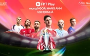 FPT Play sẵn sàng cho Ngoại hạng Anh 2026/27