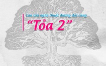 Lan tỏa nghệ thuật đương đại cùng “Tỏa 2”
